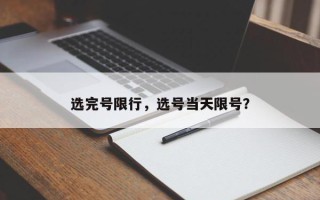 选完号限行，选号当天限号？