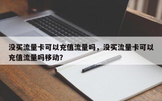 没买流量卡可以充值流量吗，没买流量卡可以充值流量吗移动？