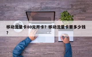 移动流量卡80元开卡？移动流量卡要多少钱？