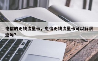 电信的无线流量卡，电信无线流量卡可以解限速吗？