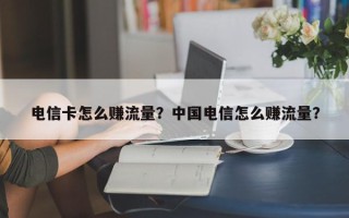 电信卡怎么赚流量？中国电信怎么赚流量？