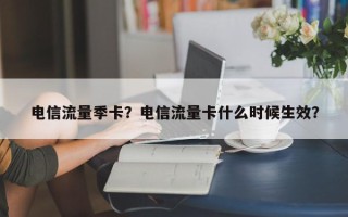 电信流量季卡？电信流量卡什么时候生效？