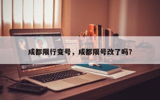 成都限行变号，成都限号改了吗？