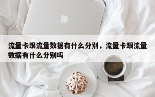 流量卡跟流量数据有什么分别，流量卡跟流量数据有什么分别吗