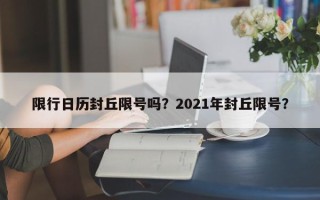 限行日历封丘限号吗？2021年封丘限号？