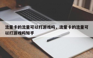 流量卡的流量可以打游戏吗，流量卡的流量可以打游戏吗知乎