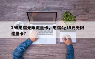 199电信无限流量卡，电信4g19元无限流量卡？