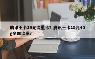 腾讯王卡39元流量卡？腾讯王卡19元40g全国流量？