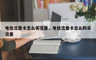 电信流量卡怎么买流量，电信流量卡怎么购买流量