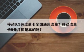 移动9.9纯流量卡全国通用流量？移动流量卡9元月租是真的吗？