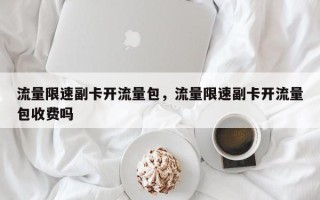 流量限速副卡开流量包，流量限速副卡开流量包收费吗