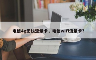 电信4g无线流量卡，电信wifi流量卡？