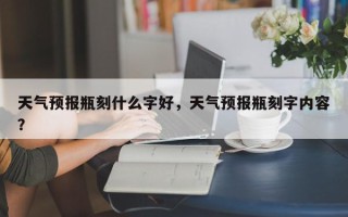 天气预报瓶刻什么字好，天气预报瓶刻字内容？