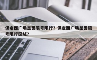 保定西广场是否限号限行？保定西广场是否限号限行区域？