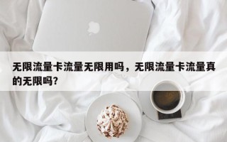 无限流量卡流量无限用吗，无限流量卡流量真的无限吗？