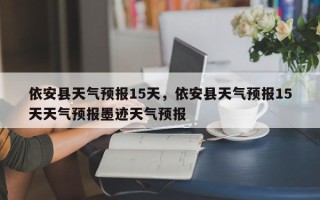 依安县天气预报15天，依安县天气预报15天天气预报墨迹天气预报