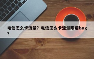 电信怎么卡流量？电信怎么卡流量限速bug？