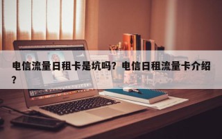 电信流量日租卡是坑吗？电信日租流量卡介绍？