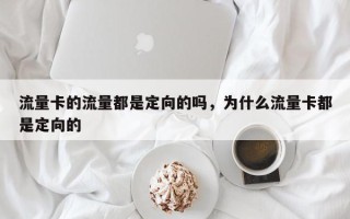 流量卡的流量都是定向的吗，为什么流量卡都是定向的