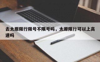 去太原限行限号不限号吗，太原限行可以上高速吗