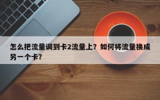 怎么把流量调到卡2流量上？如何将流量换成另一个卡？