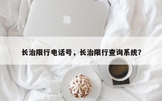 长治限行电话号，长治限行查询系统？