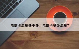 电信卡流量多不多，电信卡多少流量？