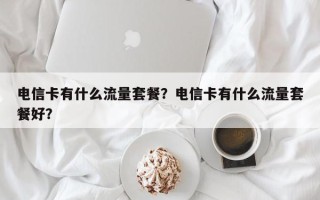 电信卡有什么流量套餐？电信卡有什么流量套餐好？