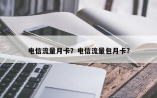 电信流量月卡？电信流量包月卡？