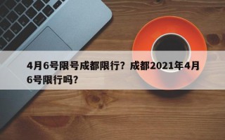 4月6号限号成都限行？成都2021年4月6号限行吗？