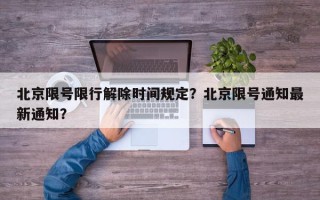 北京限号限行解除时间规定？北京限号通知最新通知？