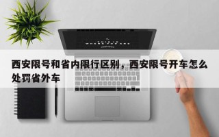 西安限号和省内限行区别，西安限号开车怎么处罚省外车