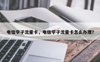 电信学子流量卡，电信学子流量卡怎么办理？