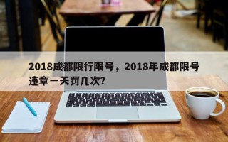 2018成都限行限号，2018年成都限号违章一天罚几次？