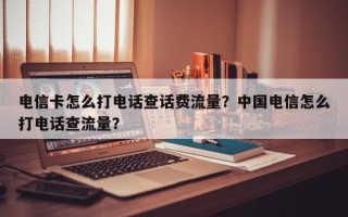 电信卡怎么打电话查话费流量？中国电信怎么打电话查流量？