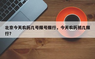 北京今天农历几号限号限行，今天农历初几限行？