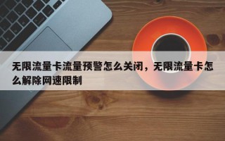 无限流量卡流量预警怎么关闭，无限流量卡怎么解除网速限制