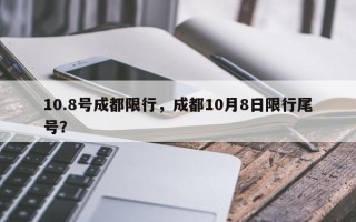 10.8号成都限行，成都10月8日限行尾号？