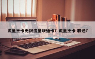 流量王卡无限流量联通卡？流量王卡 联通？