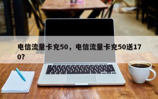 电信流量卡充50，电信流量卡充50送170？