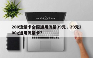 200流量卡全国通用流量39元，29元200g通用流量卡？