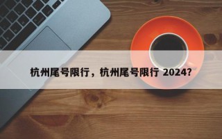 杭州尾号限行，杭州尾号限行 2024？