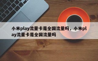 小米play流量卡是全国流量吗，小米play流量卡是全国流量吗