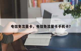 电信免流量卡，电信免流量卡手机卡？