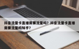 抖音流量卡直播需要流量吗？抖音流量卡直播需要流量吗知乎？