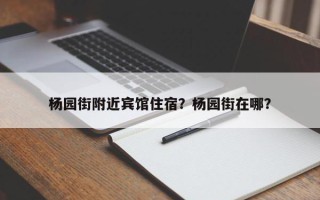 杨园街附近宾馆住宿？杨园街在哪？