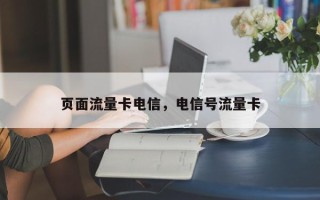 页面流量卡电信，电信号流量卡