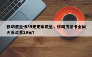 移动流量卡39元无限流量，移动流量卡全国无限流量29元？