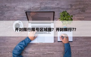 开封限行限号区域图？开封限行?？