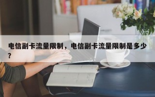 电信副卡流量限制，电信副卡流量限制是多少？